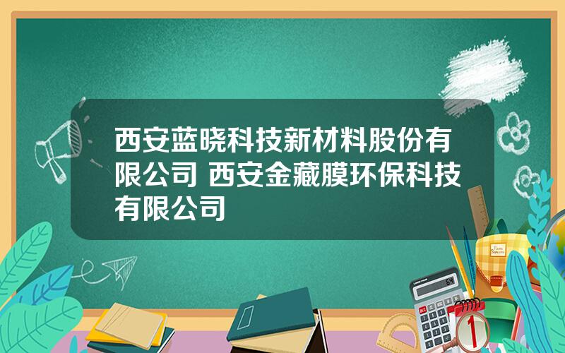 西安蓝晓科技新材料股份有限公司 西安金藏膜环保科技有限公司